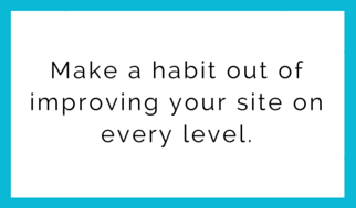 Make a habit out of improving your site.